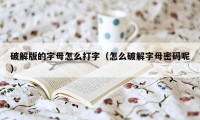 破解版的字母怎么打字（怎么破解字母密码呢）