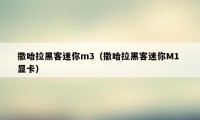 撒哈拉黑客迷你m3（撒哈拉黑客迷你M1 显卡）