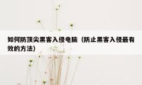 如何防顶尖黑客入侵电脑（防止黑客入侵最有效的方法）