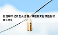 微信聊天记录怎么造假（微信聊天记录造假软件下载）