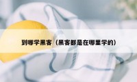 到哪学黑客（黑客都是在哪里学的）