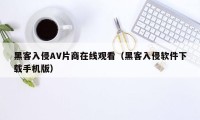 黑客入侵AV片商在线观看（黑客入侵软件下载手机版）