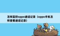 怎样监控oppo通话记录（oppo手机怎样查看通话记录）