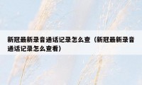 新冠最新录音通话记录怎么查（新冠最新录音通话记录怎么查看）