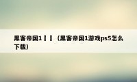 黑客帝国1遊戲（黑客帝国1游戏ps5怎么下载）