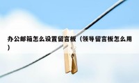 办公邮箱怎么设置留言板（领导留言板怎么用）