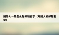 国外人一般怎么起邮箱名字（外国人的邮箱名字）