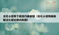 贪吃小怪物下载技巧破解版（贪吃小怪物破解版汉化版无限内购版）