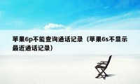 苹果6p不能查询通话记录（苹果6s不显示最近通话记录）