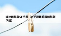 暖沐破解版CF手游（cf手游体验服破解版下载）