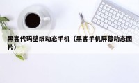 黑客代码壁纸动态手机（黑客手机屏幕动态图片）