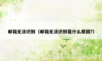 邮箱无法识别（邮箱无法识别是什么原因?）