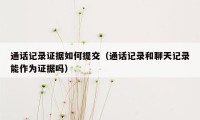 通话记录证据如何提交（通话记录和聊天记录能作为证据吗）