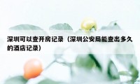 深圳可以查开房记录（深圳公安局能查出多久的酒店记录）