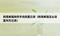 网易邮箱如何手动设置已读（网易邮箱怎么设置对方已读）