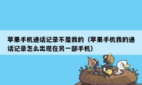 苹果手机通话记录不是我的（苹果手机我的通话记录怎么出现在另一部手机）