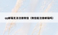 qq邮箱无法注册微信（微信能注册邮箱吗）