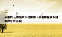 苹果的qq邮箱发不出邮件（苹果邮箱收不到邮件怎么回事）