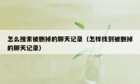 怎么搜索被删掉的聊天记录（怎样找到被删掉的聊天记录）