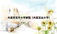 大连市玉华小学邮箱（大连玉山小学）