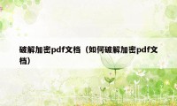 破解加密pdf文档（如何破解加密pdf文档）