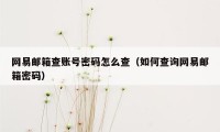 网易邮箱查账号密码怎么查（如何查询网易邮箱密码）