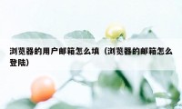 浏览器的用户邮箱怎么填（浏览器的邮箱怎么登陆）