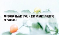 如何破解嘉品打卡机（怎样破解打卡机密码 先按8888）