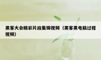 黑客大会精彩片段集锦视频（黑客黑电脑过程视频）