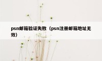 psn邮箱验证失败（psn注册邮箱地址无效）