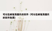 可以在邮箱发图片的软件（可以在邮箱发图片的软件免费）