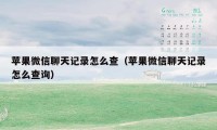 苹果微信聊天记录怎么查（苹果微信聊天记录怎么查询）