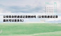 公安局会把通话记录删掉吗（公安局通话记录最长可以查多久）