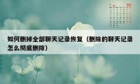 如何删掉全部聊天记录恢复（删除的聊天记录怎么彻底删除）