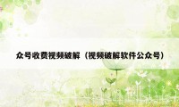 众号收费视频破解（视频破解软件公众号）