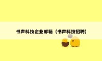 书声科技企业邮箱（书声科技招聘）