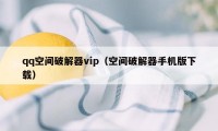 qq空间破解器vip（空间破解器手机版下载）