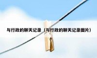 与行政的聊天记录（与行政的聊天记录图片）