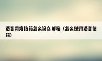 语音网络信箱怎么设立邮箱（怎么使用语音信箱）