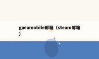 gaeamobile邮箱（steam邮箱）