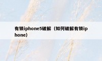 有锁iphone5破解（如何破解有锁iphone）