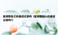 能调取自己的通话记录吗（能调取别人的通话记录吗?）