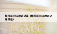 如何显示58聊天记录（如何显示58聊天记录微信）