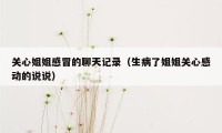 关心姐姐感冒的聊天记录（生病了姐姐关心感动的说说）