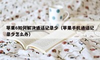 苹果6如何解决通话记录少（苹果手机通话记录少怎么办）