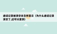 通话记录被清空会怎样显示（为什么通话记录清空了,还可以查到）