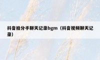 抖音拍分手聊天记录bgm（抖音视频聊天记录）