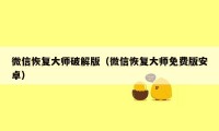 微信恢复大师破解版（微信恢复大师免费版安卓）