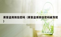 黑客盗用微信密码（黑客盗用微信密码被发现）