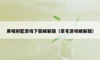 黑暗别墅游戏下载破解版（豪宅游戏破解版）